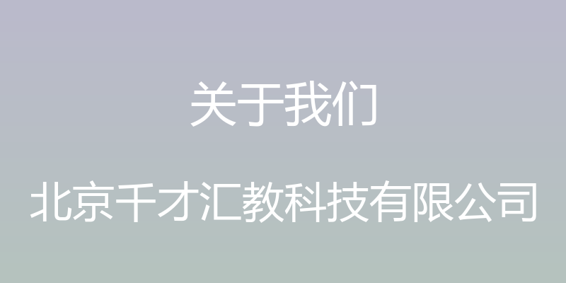 关于我们 - 北京千才汇教科技有限公司