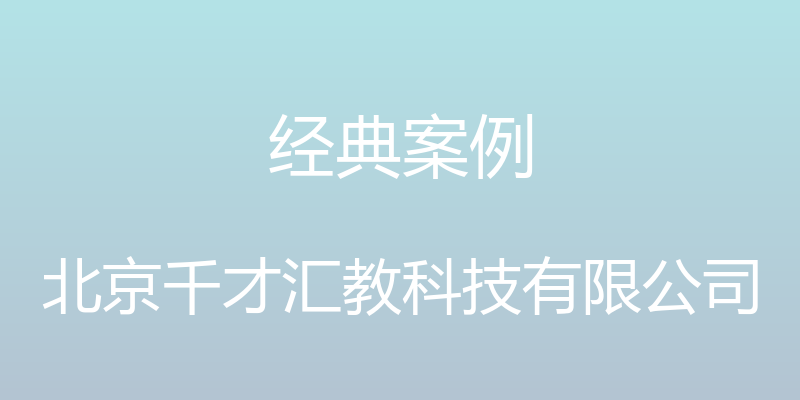 经典案例 - 北京千才汇教科技有限公司