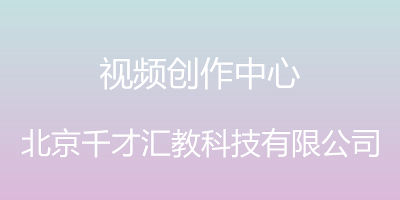 视频创作中心 - 北京千才汇教科技有限公司