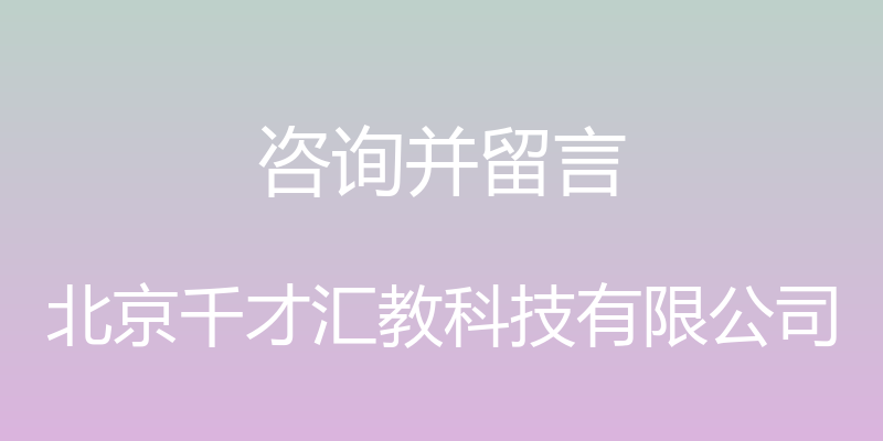 咨询并留言 - 北京千才汇教科技有限公司