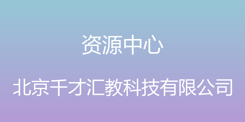 资源中心 - 北京千才汇教科技有限公司